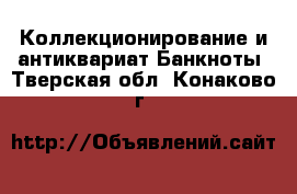 Коллекционирование и антиквариат Банкноты. Тверская обл.,Конаково г.